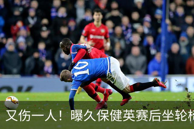 又伤一人！曝久保健英赛后坐轮椅离开赛场 将接受检查
