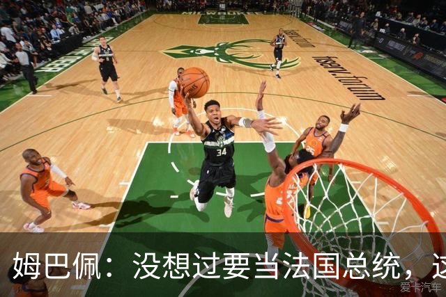 姆巴佩：没想过要当法国总统，这不在我的计划中，我已经够招人恨了