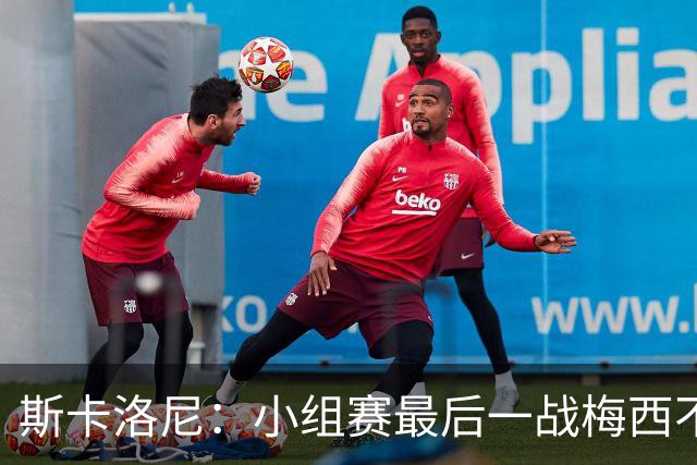斯卡洛尼：小组赛最后一战梅西不会首发 这是最好的决定