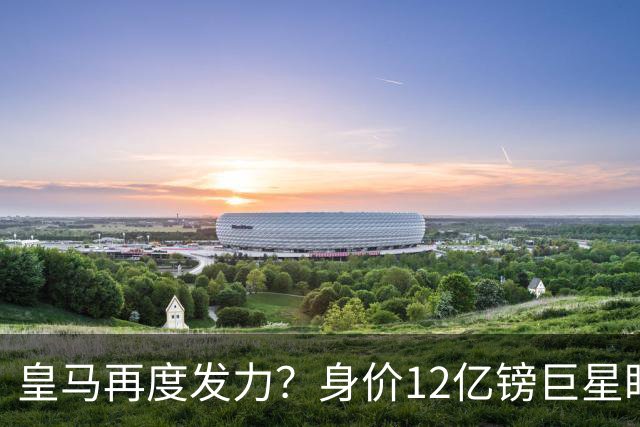 皇马再度发力？身价12亿镑巨星盯上西甲豪门，穆帅或放走楚阿梅尼