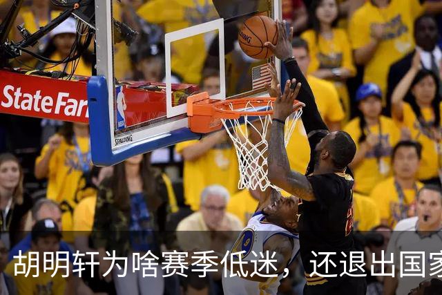 胡明轩为啥赛季低迷，还退出国家队？胡明轩终于掏心窝说出心里话