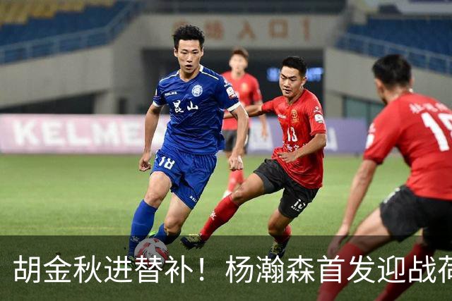 胡金秋进替补！杨瀚森首发迎战荷兰肌肉群，郭士强变阵引发巨大争议