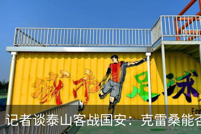 记者谈泰山客战国安：克雷桑能否出场未知 阿尔瓦罗已恢复训练